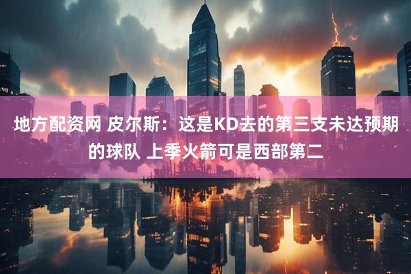 地方配资网 皮尔斯：这是KD去的第三支未达预期的球队 上季火箭可是西部第二
