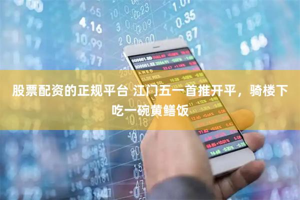 股票配资的正规平台 江门五一首推开平，骑楼下吃一碗黄鳝饭